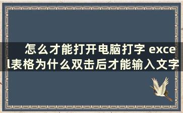 怎么才能打开电脑打字 excel表格为什么双击后才能输入文字